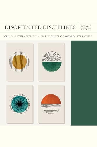 Rosario Hubert, Disoriented Disciplines: China, Latin America, and the Shape of World Literature, Northwestern University Press, December 2024, 328pp