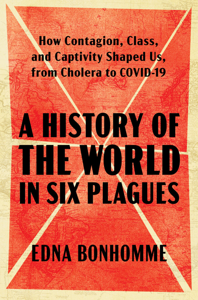 From A History of the World in Six Plagues: How Contagion, Class, and Captivity Shaped Us, from Cholera to COVID-19 by Edna Bonhomme. Copyright © 2025. Available from Atria/One Signal Publishers, an imprint of Simon & Schuster.
